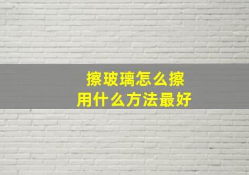 擦玻璃怎么擦用什么方法最好