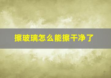 擦玻璃怎么能擦干净了