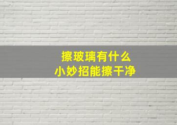 擦玻璃有什么小妙招能擦干净