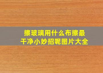 擦玻璃用什么布擦最干净小妙招呢图片大全