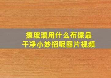 擦玻璃用什么布擦最干净小妙招呢图片视频