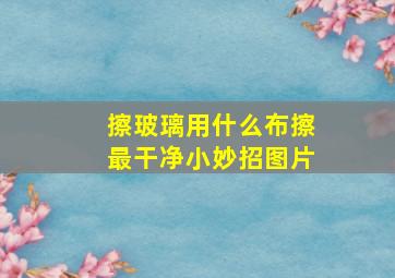 擦玻璃用什么布擦最干净小妙招图片