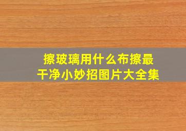 擦玻璃用什么布擦最干净小妙招图片大全集