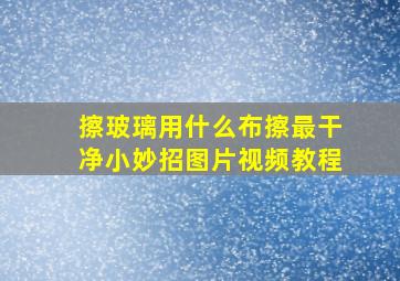 擦玻璃用什么布擦最干净小妙招图片视频教程