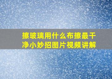 擦玻璃用什么布擦最干净小妙招图片视频讲解