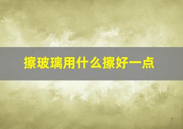 擦玻璃用什么擦好一点