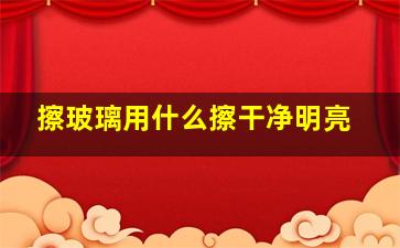 擦玻璃用什么擦干净明亮