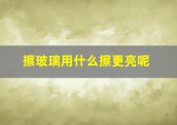 擦玻璃用什么擦更亮呢