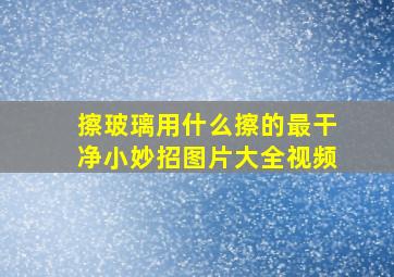 擦玻璃用什么擦的最干净小妙招图片大全视频