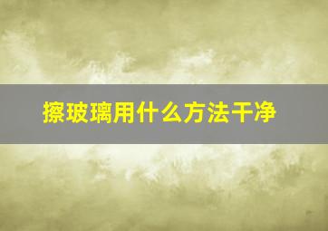 擦玻璃用什么方法干净