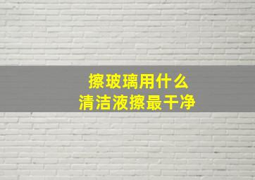 擦玻璃用什么清洁液擦最干净