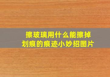 擦玻璃用什么能擦掉划痕的痕迹小妙招图片