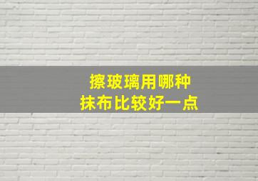 擦玻璃用哪种抹布比较好一点