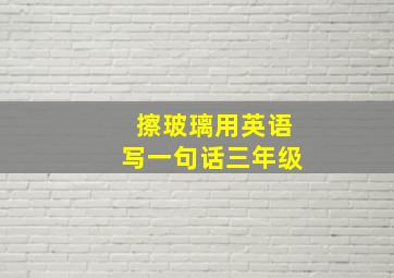 擦玻璃用英语写一句话三年级