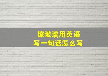 擦玻璃用英语写一句话怎么写