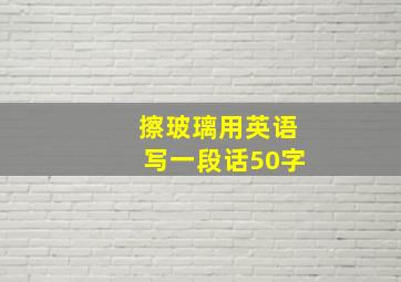 擦玻璃用英语写一段话50字