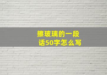 擦玻璃的一段话50字怎么写