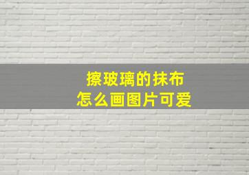 擦玻璃的抹布怎么画图片可爱