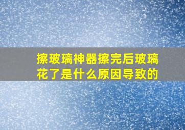 擦玻璃神器擦完后玻璃花了是什么原因导致的