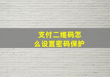 支付二维码怎么设置密码保护