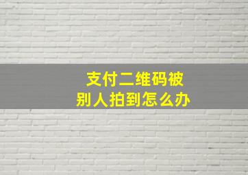 支付二维码被别人拍到怎么办