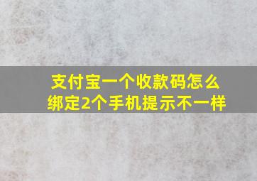 支付宝一个收款码怎么绑定2个手机提示不一样