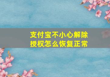 支付宝不小心解除授权怎么恢复正常