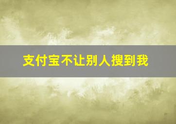 支付宝不让别人搜到我