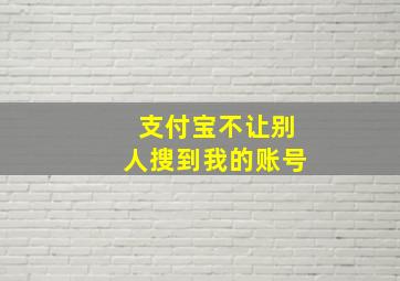 支付宝不让别人搜到我的账号