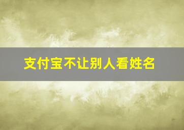 支付宝不让别人看姓名