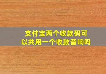 支付宝两个收款码可以共用一个收款音响吗