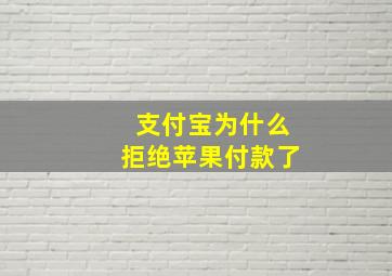 支付宝为什么拒绝苹果付款了