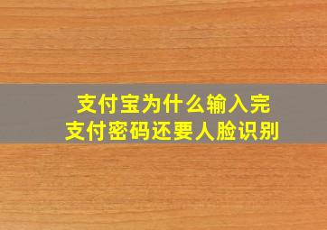 支付宝为什么输入完支付密码还要人脸识别