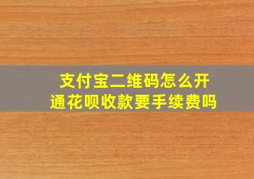 支付宝二维码怎么开通花呗收款要手续费吗