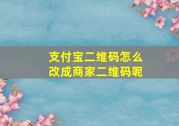 支付宝二维码怎么改成商家二维码呢