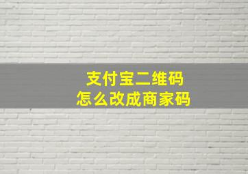 支付宝二维码怎么改成商家码