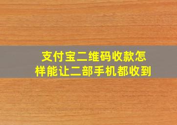 支付宝二维码收款怎样能让二部手机都收到