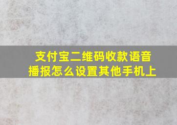 支付宝二维码收款语音播报怎么设置其他手机上