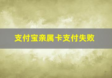 支付宝亲属卡支付失败