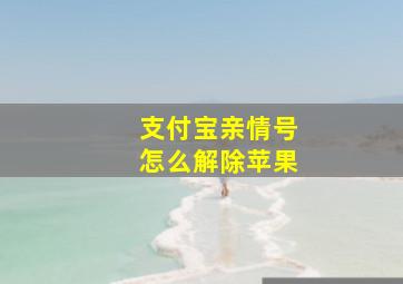 支付宝亲情号怎么解除苹果