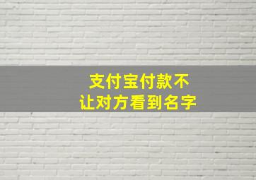 支付宝付款不让对方看到名字