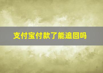 支付宝付款了能追回吗