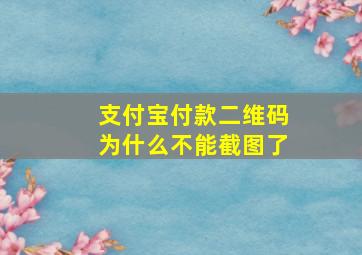 支付宝付款二维码为什么不能截图了