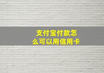 支付宝付款怎么可以用信用卡