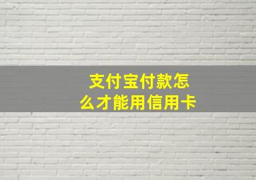 支付宝付款怎么才能用信用卡