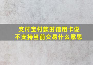 支付宝付款时信用卡说不支持当前交易什么意思