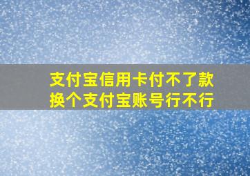 支付宝信用卡付不了款换个支付宝账号行不行