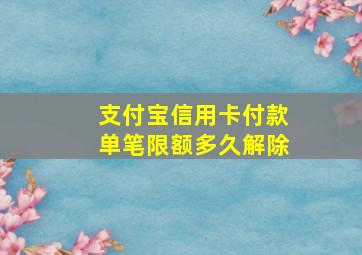 支付宝信用卡付款单笔限额多久解除