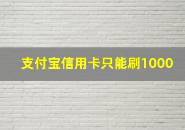 支付宝信用卡只能刷1000