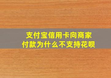 支付宝信用卡向商家付款为什么不支持花呗